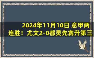 2024年11月10日 意甲两连胜！尤文2-0都灵先赛升第三 维阿伊尔迪兹破门都灵0射正